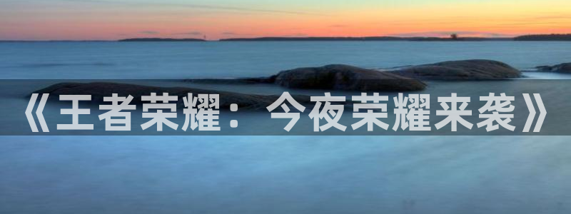 星亿娱乐官网：《王者荣耀：今夜荣耀来袭》